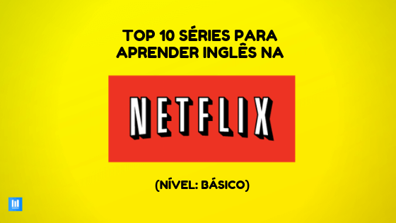 10 SÉRIES PARA APRENDER INGLÊS NA NETFLIX (NÍVEL INICIANTE)